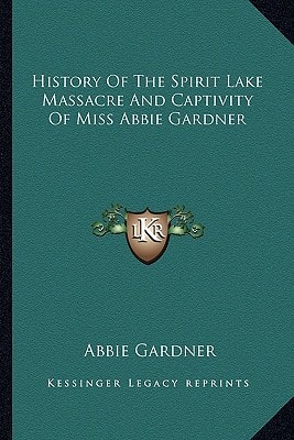 History Of The Spirit Lake Massacre And Captivity Of Miss Abbie Gardner