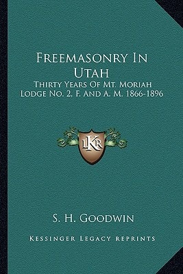 Freemasonry In Utah: Thirty Years Of Mt. Moriah Lodge No. 2, F. And A. M. 1866-1896
