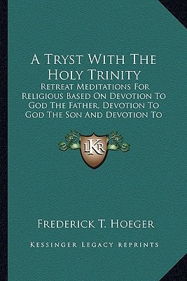 A Tryst With The Holy Trinity: Retreat Meditations For Religious Based On Devotion To God The Father, Devotion To God The Son And Devotion To God The Holy Ghost