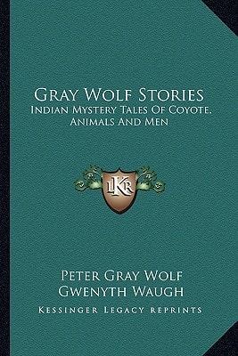 Gray Wolf Stories: Indian Mystery Tales Of Coyote, Animals And Men