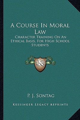 A Course In Moral Law: Character Training On An Ethical Basis, For High School Students