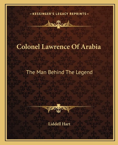 Colonel Lawrence Of Arabia: The Man Behind The Legend