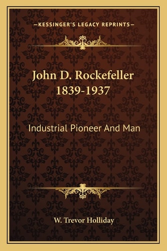 John D. Rockefeller 1839-1937: Industrial Pioneer And Man