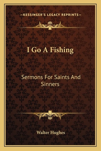 I Go A Fishing: Sermons For Saints And Sinners