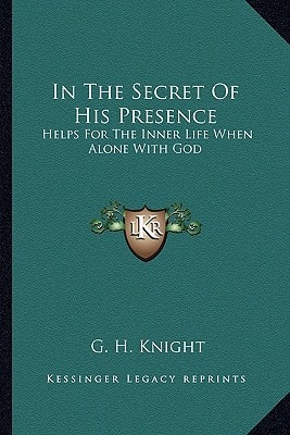 In The Secret Of His Presence: Helps For The Inner Life When Alone With God