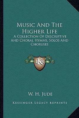Music And The Higher Life: A Collection Of Descriptive And Choral Hymns, Solos And Choruses