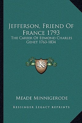Jefferson, Friend Of France 1793: The Career Of Edmond Charles Genet 1763-1834
