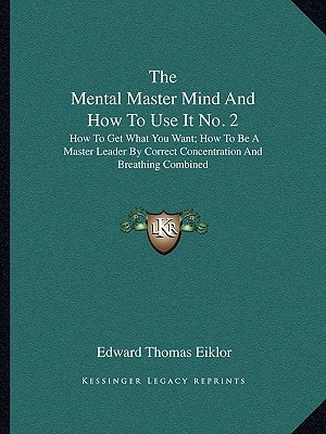 The Mental Master Mind And How To Use It No. 2: How To Get What You Want; How To Be A Master Leader By Correct Concentration And Breathing Combined
