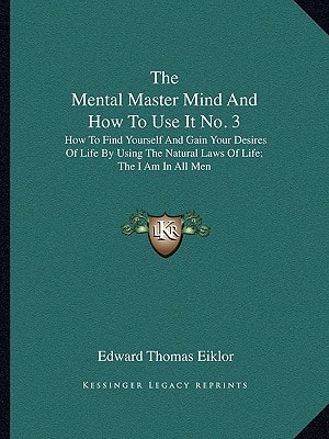The Mental Master Mind And How To Use It No. 3: How To Find Yourself And Gain Your Desires Of Life By Using The Natural Laws Of Life; The I Am In All Men