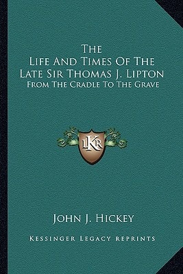The Life And Times Of The Late Sir Thomas J. Lipton: From The Cradle To The Grave