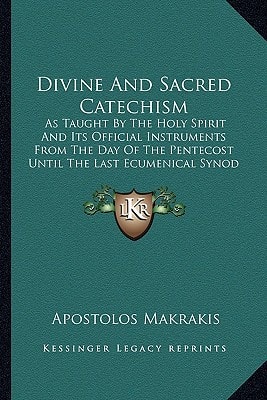 Divine And Sacred Catechism: As Taught By The Holy Spirit And Its Official Instruments From The Day Of The Pentecost Until The Last Ecumenical Synod