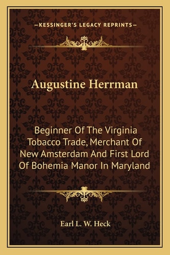 Augustine Herrman: Beginner Of The Virginia Tobacco Trade, Merchant Of New Amsterdam And First Lord Of Bohemia Manor In Maryland
