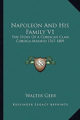 Napoleon And His Family V1: The Story Of A Corsican Clan; Corsica-Madrid 1767-1809
