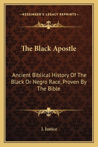 The Black Apostle: Ancient Biblical History Of The Black Or Negro Race, Proven By The Bible