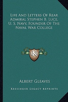 Life And Letters Of Rear Admiral Stephen B. Luce, U. S. Navy, Founder Of The Naval War College
