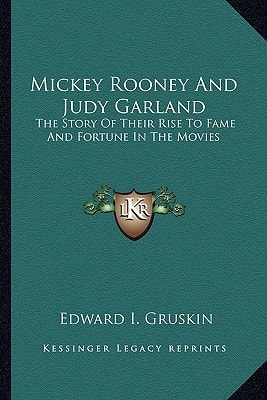 Mickey Rooney And Judy Garland: The Story Of Their Rise To Fame And Fortune In The Movies