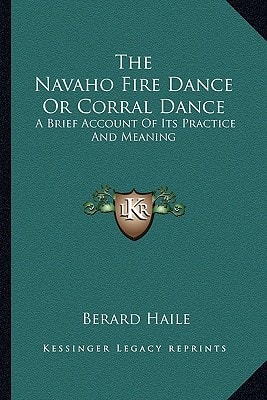 The Navaho Fire Dance Or Corral Dance: A Brief Account Of Its Practice And Meaning