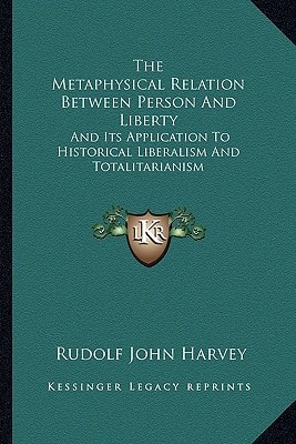 The Metaphysical Relation Between Person And Liberty: And Its Application To Historical Liberalism And Totalitarianism