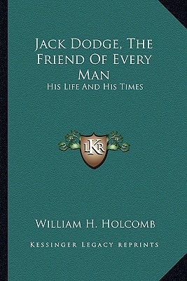 Jack Dodge, The Friend Of Every Man: His Life And His Times