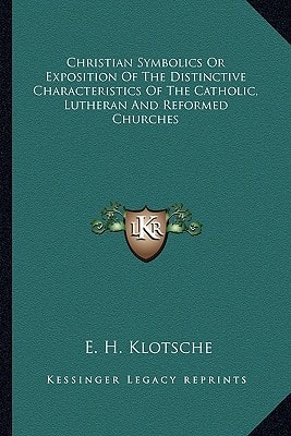 Christian Symbolics Or Exposition Of The Distinctive Characteristics Of The Catholic, Lutheran And Reformed Churches