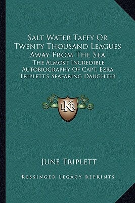 Salt Water Taffy Or Twenty Thousand Leagues Away From The Sea: The Almost Incredible Autobiography Of Capt. Ezra Triplett's Seafaring Daughter