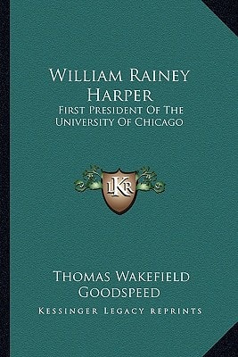 William Rainey Harper: First President Of The University Of Chicago