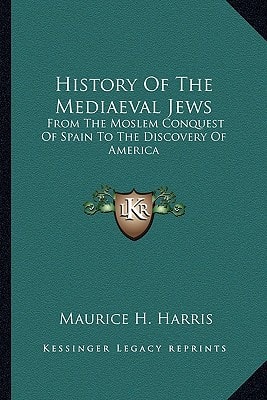 History Of The Mediaeval Jews: From The Moslem Conquest Of Spain To The Discovery Of America