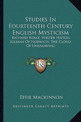 Studies In Fourteenth Century English Mysticism: Richard Rolle, Walter Hilton, Juliana Of Norwich, The Cloud Of Unknowing