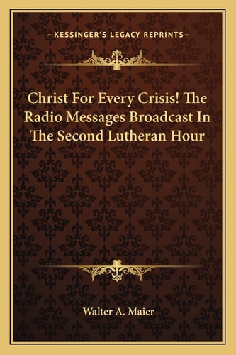 Christ For Every Crisis! The Radio Messages Broadcast In The Second Lutheran Hour