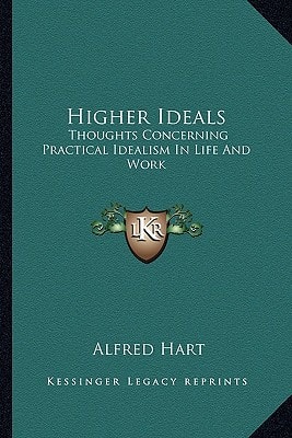 Higher Ideals: Thoughts Concerning Practical Idealism In Life And Work