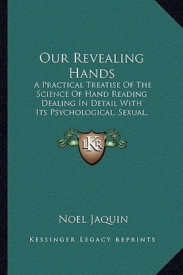 Our Revealing Hands: A Practical Treatise Of The Science Of Hand Reading Dealing In Detail With Its Psychological, Sexual, Superstitious And Medical Aspects