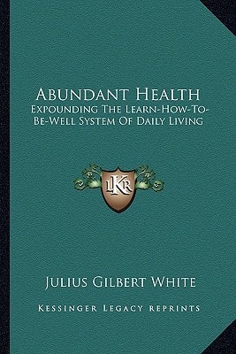 Abundant Health: Expounding The Learn-How-To-Be-Well System Of Daily Living