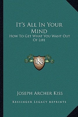 It's All In Your Mind: How To Get What You Want Out Of Life