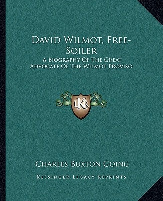 David Wilmot, Free-Soiler: A Biography Of The Great Advocate Of The Wilmot Proviso