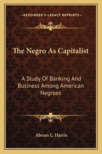 The Negro As Capitalist: A Study Of Banking And Business Among American Negroes