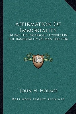 Affirmation Of Immortality: Being The Ingersoll Lecture On The Immortality Of Man For 1946