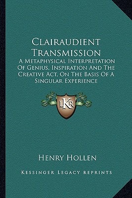 Clairaudient Transmission: A Metaphysical Interpretation Of Genius, Inspiration And The Creative Act, On The Basis Of A Singular Experience