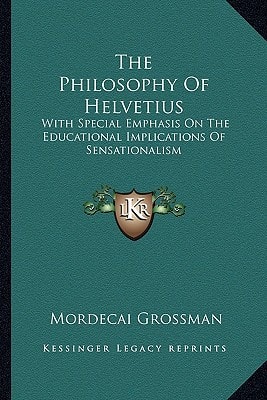The Philosophy Of Helvetius: With Special Emphasis On The Educational Implications Of Sensationalism