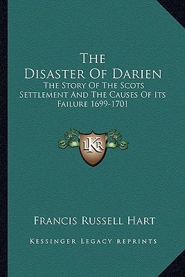 The Disaster Of Darien: The Story Of The Scots Settlement And The Causes Of Its Failure 1699-1701