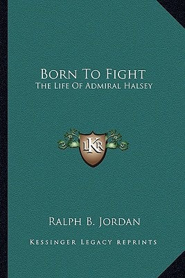 Born To Fight: The Life Of Admiral Halsey
