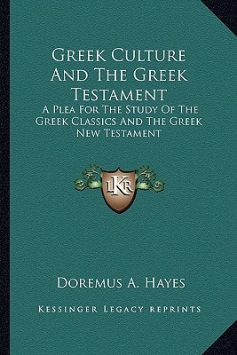 Greek Culture And The Greek Testament: A Plea For The Study Of The Greek Classics And The Greek New Testament