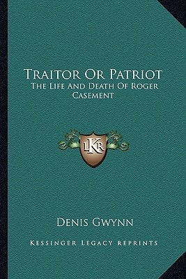 Traitor Or Patriot: The Life And Death Of Roger Casement