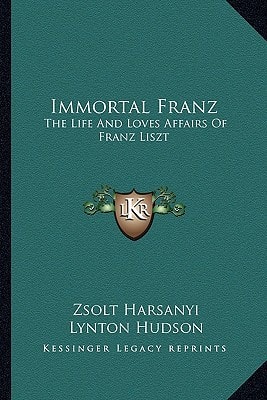 Immortal Franz: The Life And Loves Affairs Of Franz Liszt