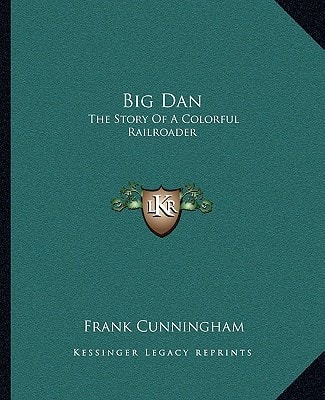 Big Dan: The Story Of A Colorful Railroader