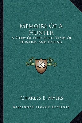 Memoirs Of A Hunter: A Story Of Fifty-Eight Years Of Hunting And Fishing