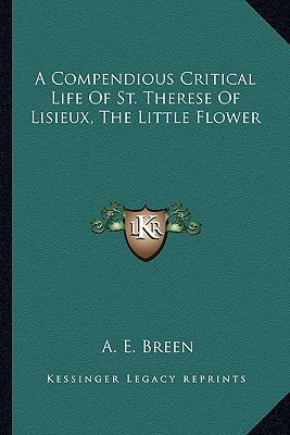 A Compendious Critical Life Of St. Therese Of Lisieux, The Little Flower