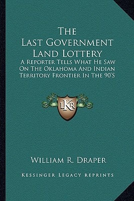 The Last Government Land Lottery: A Reporter Tells What He Saw On The Oklahoma And Indian Territory Frontier In The 90'S