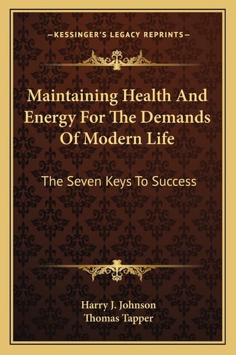 Maintaining Health And Energy For The Demands Of Modern Life: The Seven Keys To Success