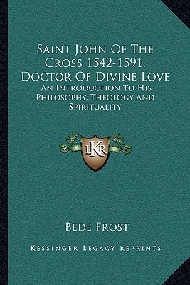 Saint John Of The Cross 1542-1591, Doctor Of Divine Love: An Introduction To His Philosophy, Theology And Spirituality