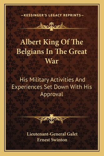 Albert King Of The Belgians In The Great War: His Military Activities And Experiences Set Down With His Approval